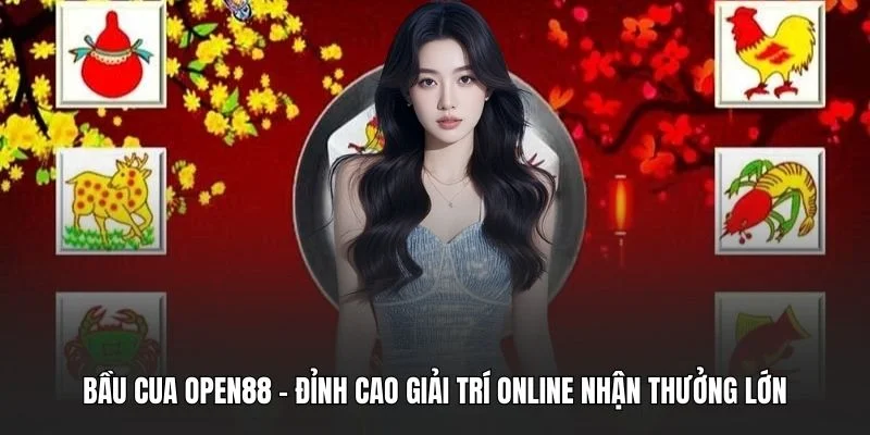 Bầu cua OPEN88 - Đỉnh Cao Giải Trí Online Nhận Thưởng Lớn