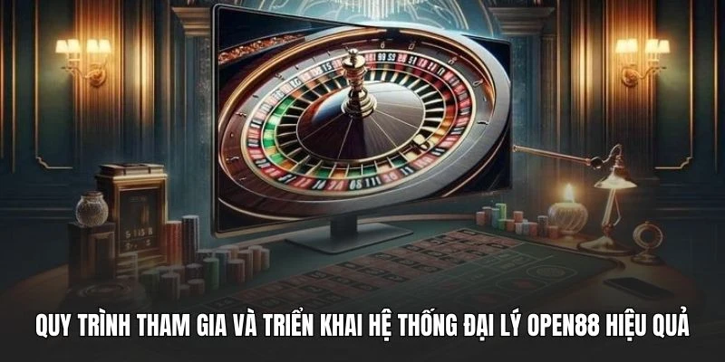 Quy trình tham gia và triển khai hệ thống đại lý OPEN88 hiệu quả