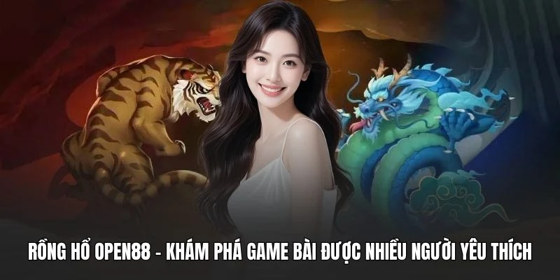 Rồng Hổ OPEN88 - Khám Phá Game Bài Được Nhiều Người Yêu Thích